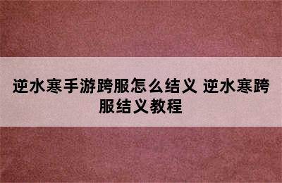 逆水寒手游跨服怎么结义 逆水寒跨服结义教程